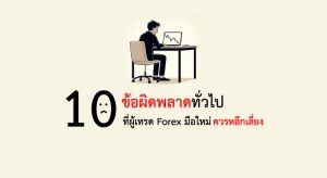 10 ข้อผิดพลาดทั่วไปที่ผู้เทรด Forex มือใหม่ควรหลีกเลี่ยง